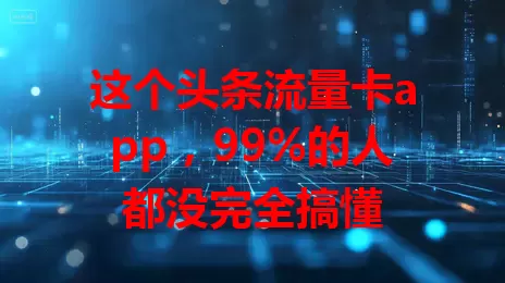 这个头条流量卡app，99%的人都没完全搞懂