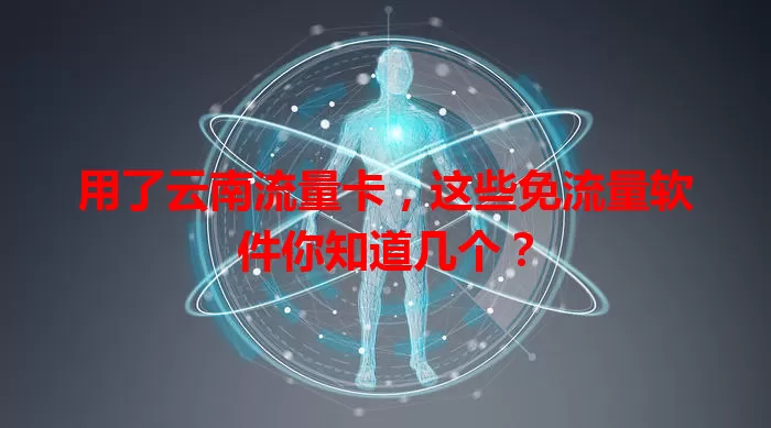 用了云南流量卡，这些免流量软件你知道几个？