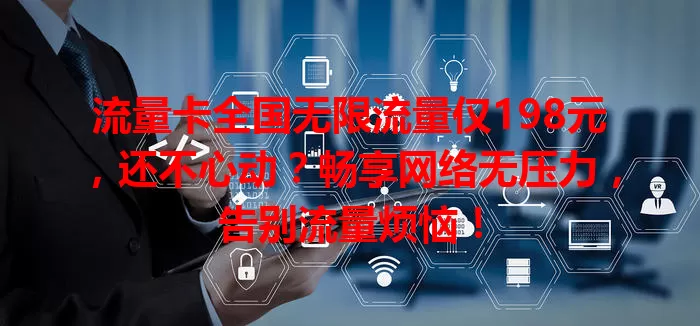 流量卡全国无限流量仅198元，还不心动？畅享网络无压力，告别流量烦恼！