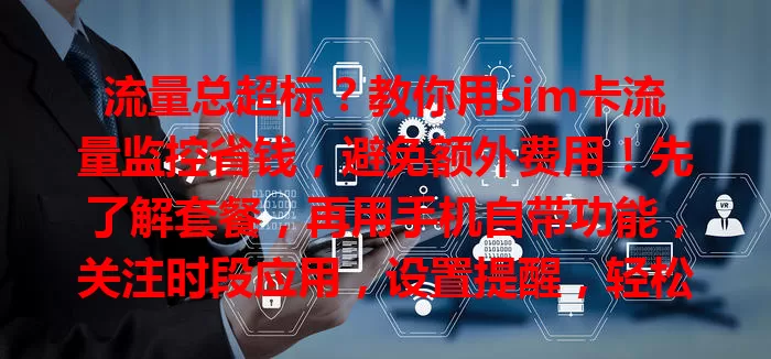 流量总超标？教你用sim卡流量监控省钱，避免额外费用！先了解套餐，再用手机自带功能，关注时段应用，设置提醒，轻松掌控流量，开启实惠上网生活