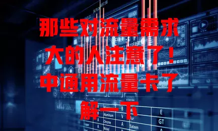 那些对流量需求大的人注意了！中通用流量卡了解一下