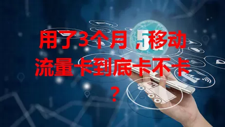 用了3个月，移动流量卡到底卡不卡？