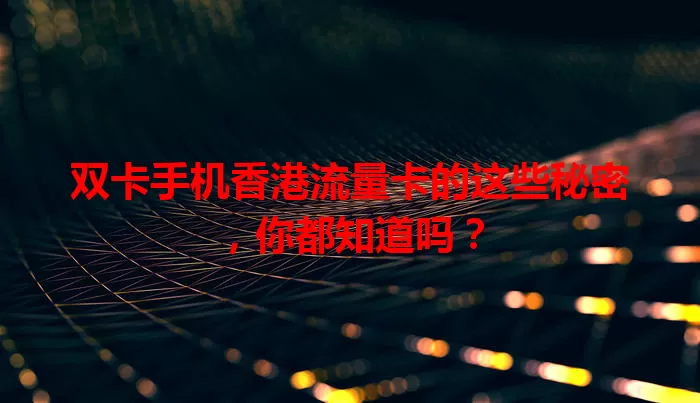 双卡手机香港流量卡的这些秘密，你都知道吗？