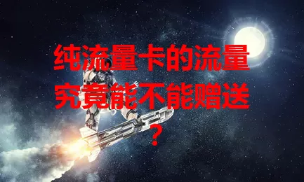 纯流量卡的流量究竟能不能赠送？