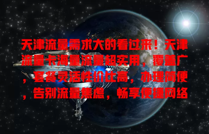 天津流量需求大的看过来！天津流量卡海量流量超实用，覆盖广，套餐灵活性价比高，办理简便，告别流量焦虑，畅享便捷网络生活