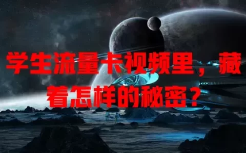 学生流量卡视频里，藏着怎样的秘密？