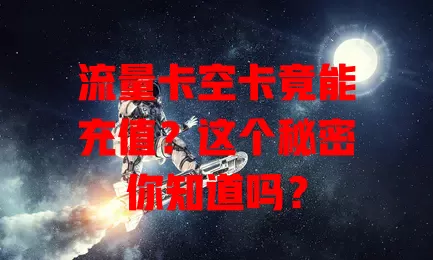 流量卡空卡竟能充值？这个秘密你知道吗？