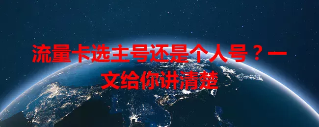 流量卡选主号还是个人号？一文给你讲清楚