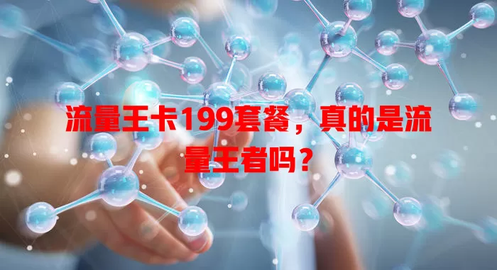流量王卡199套餐，真的是流量王者吗？