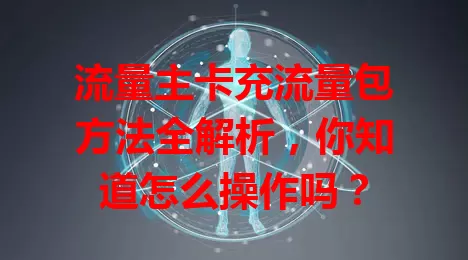 流量主卡充流量包方法全解析，你知道怎么操作吗？