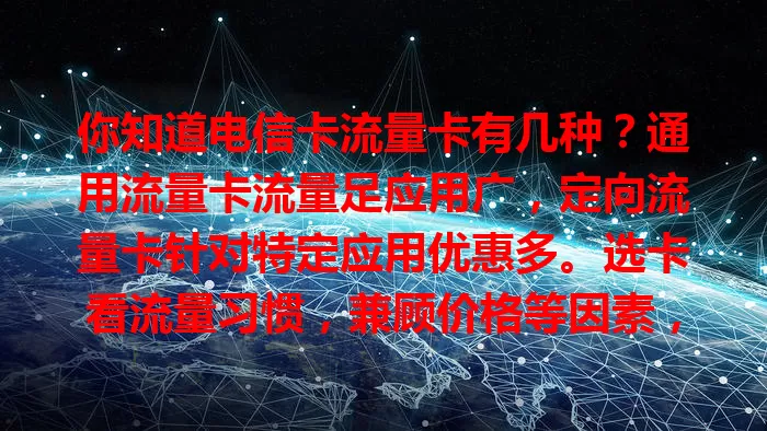 你知道电信卡流量卡有几种？通用流量卡流量足应用广，定向流量卡针对特定应用优惠多。选卡看流量习惯，兼顾价格等因素，挑适合的卡畅游网络