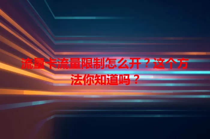 流量卡流量限制怎么开？这个方法你知道吗？