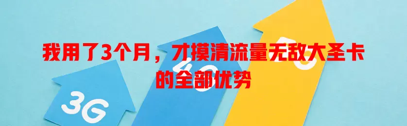 我用了3个月，才摸清流量无敌大圣卡的全部优势