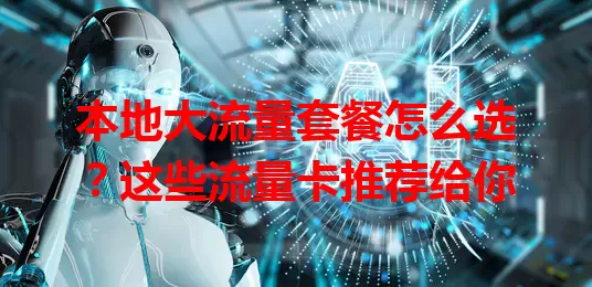 本地大流量套餐怎么选？这些流量卡推荐给你