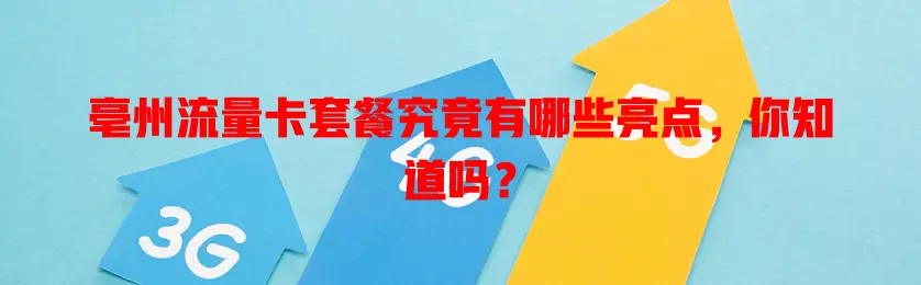 亳州流量卡套餐究竟有哪些亮点，你知道吗？