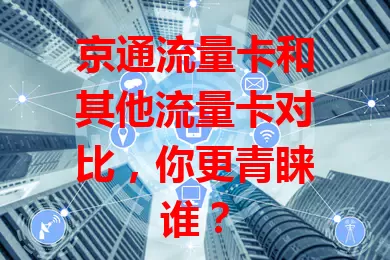 京通流量卡和其他流量卡对比，你更青睐谁？