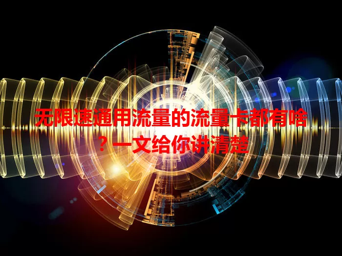 无限速通用流量的流量卡都有啥？一文给你讲清楚