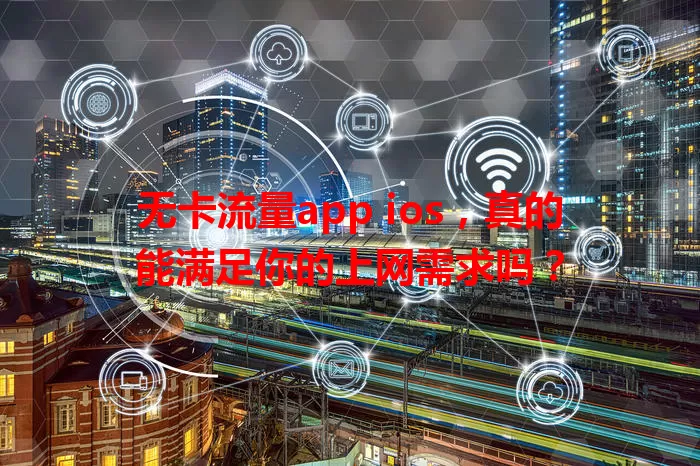 无卡流量app ios，真的能满足你的上网需求吗？