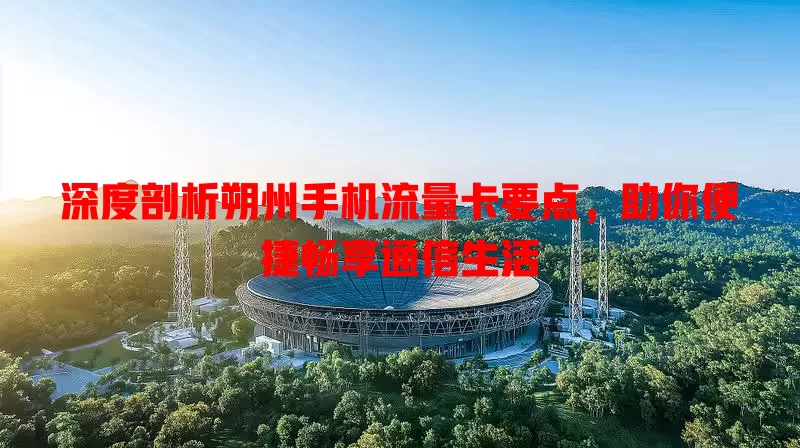 深度剖析朔州手机流量卡要点，助你便捷畅享通信生活