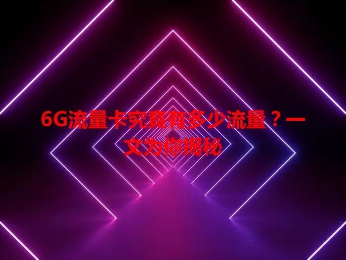 6G流量卡究竟有多少流量？一文为你揭秘