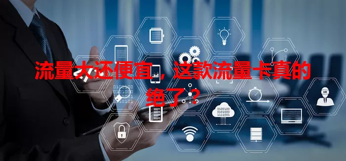 流量大还便宜，这款流量卡真的绝了？