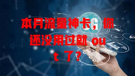 本月流量神卡，你还没用过就 out 了？