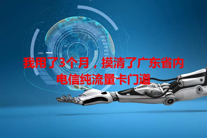 我用了3个月，摸清了广东省内电信纯流量卡门道