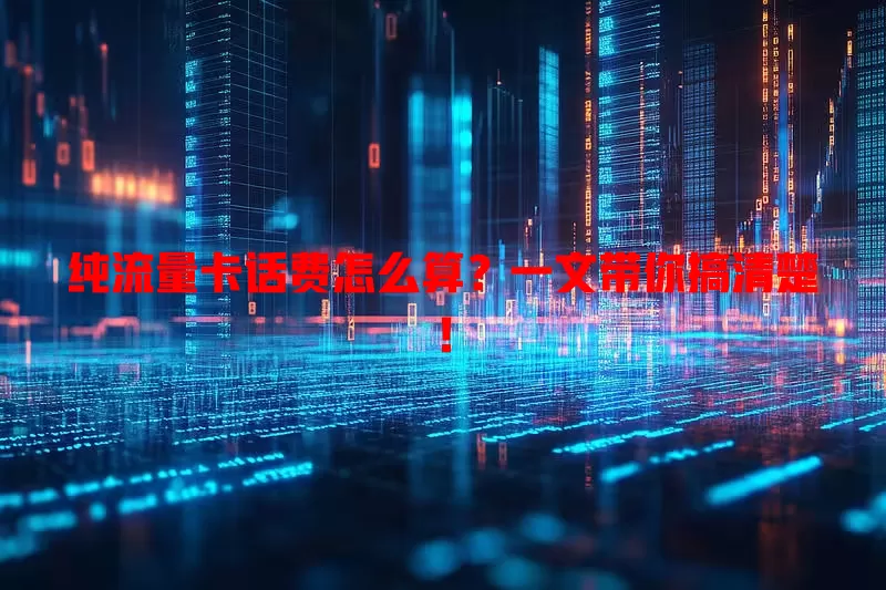 纯流量卡话费怎么算？一文带你搞清楚！