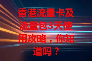 香港流量卡及流量包3天使用攻略，你知道吗？