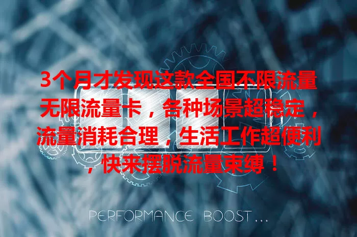 3个月才发现这款全国不限流量无限流量卡，各种场景超稳定，流量消耗合理，生活工作超便利，快来摆脱流量束缚！