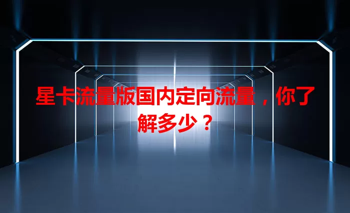 星卡流量版国内定向流量，你了解多少？