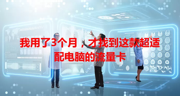 我用了3个月，才找到这款超适配电脑的流量卡