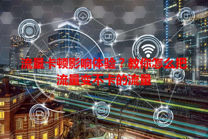 流量卡顿影响体验？教你怎么把流量变不卡的流量