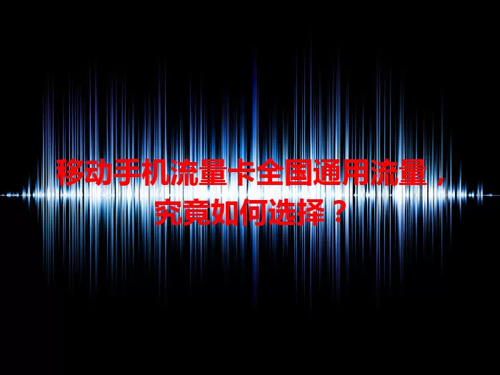 移动手机流量卡全国通用流量，究竟如何选择？