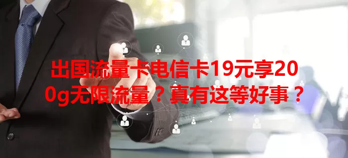 出国流量卡电信卡19元享200g无限流量？真有这等好事？