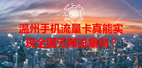 温州手机流量卡真能实现全国无限流量吗？