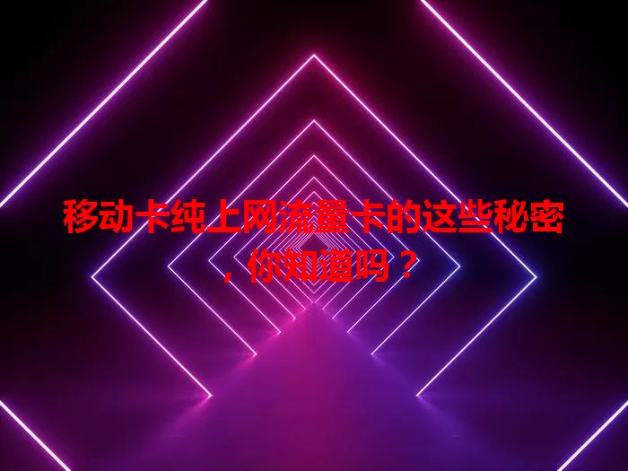 移动卡纯上网流量卡的这些秘密，你知道吗？