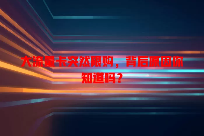 大流量卡突然限购，背后原因你知道吗？