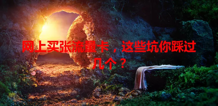 网上买张流量卡，这些坑你踩过几个？