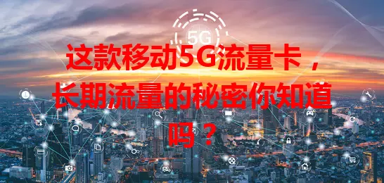 这款移动5G流量卡，长期流量的秘密你知道吗？