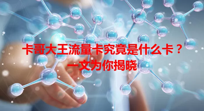 卡哥大王流量卡究竟是什么卡？一文为你揭晓