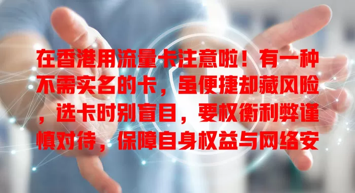 在香港用流量卡注意啦！有一种不需实名的卡，虽便捷却藏风险，选卡时别盲目，要权衡利弊谨慎对待，保障自身权益与网络安全