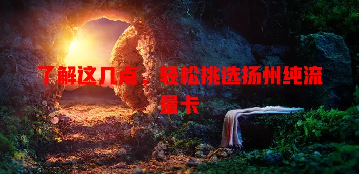 了解这几点，轻松挑选扬州纯流量卡