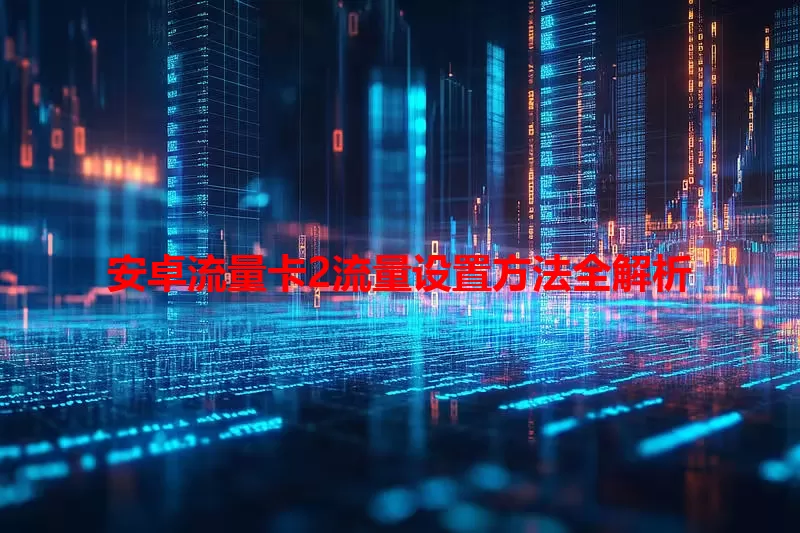 安卓流量卡2流量设置方法全解析