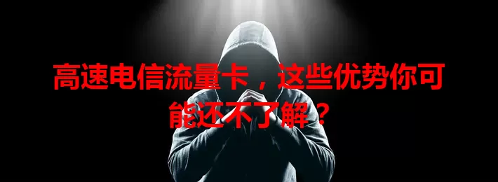 高速电信流量卡，这些优势你可能还不了解？