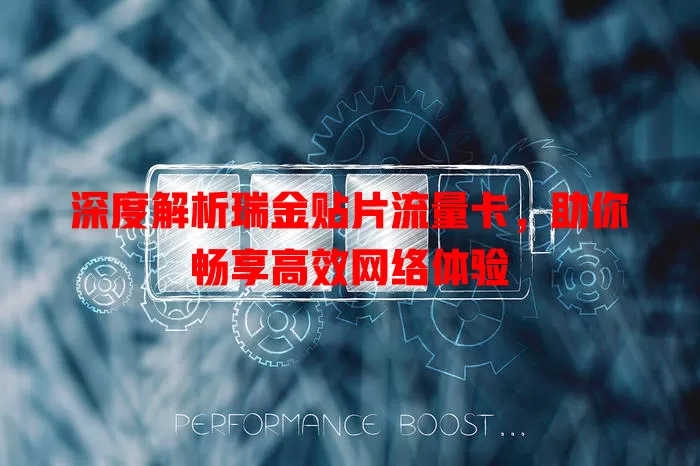 深度解析瑞金贴片流量卡，助你畅享高效网络体验