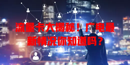 流量卡大揭秘！广电最新情况你知道吗？