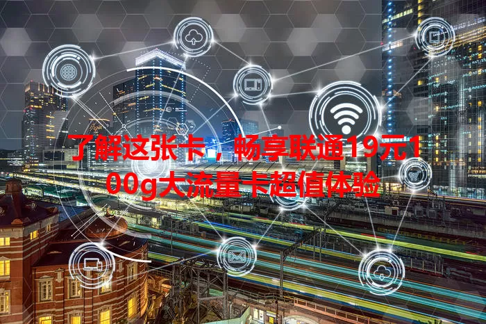 了解这张卡，畅享联通19元100g大流量卡超值体验