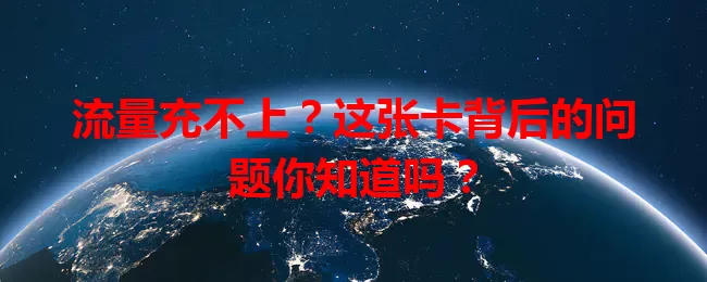 流量充不上？这张卡背后的问题你知道吗？