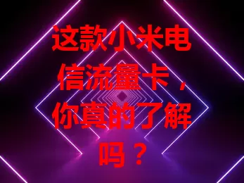 这款小米电信流量卡，你真的了解吗？
